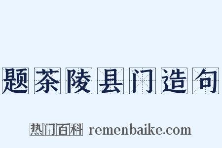 题茶陵县门造句是什么意思的图片